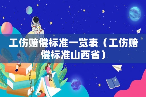 工傷賠償標準一覽表（工傷賠償標準山西省）