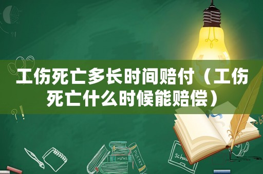 工傷死亡多長(zhǎng)時(shí)間賠付（工傷死亡什么時(shí)候能賠償）