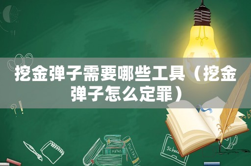 挖金彈子需要哪些工具（挖金彈子怎么定罪）
