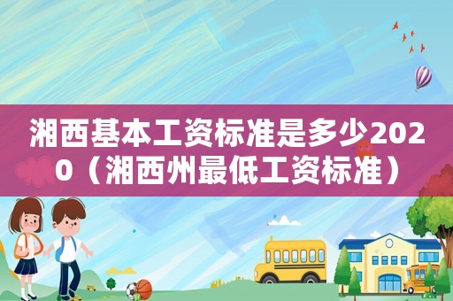 湘西基本工資標準是多少2020（湘西州最低工資標準）
