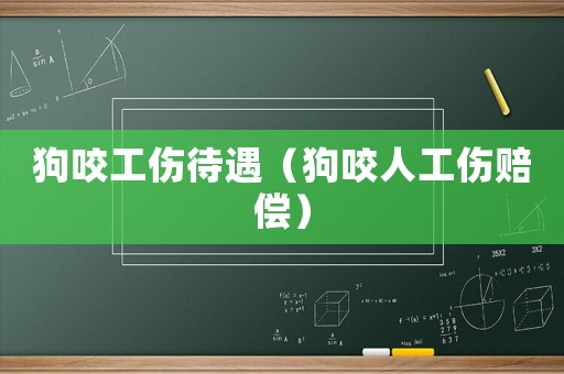 狗咬工傷待遇（狗咬人工傷賠償）