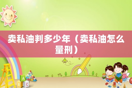 賣私油判多少年（賣私油怎么量刑）