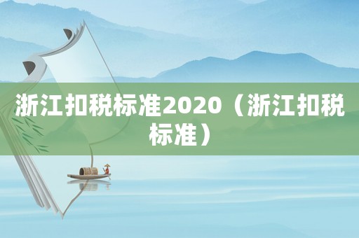 浙江扣稅標(biāo)準(zhǔn)2020（浙江扣稅標(biāo)準(zhǔn)）