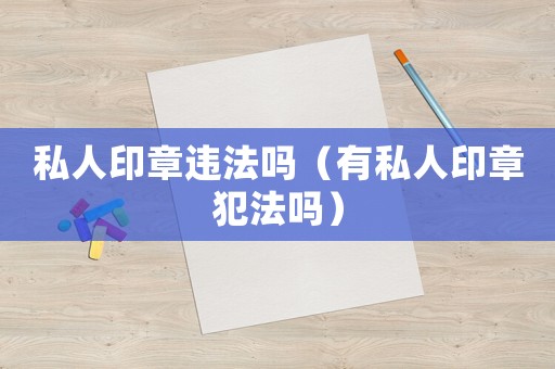 私人印章違法嗎（有私人印章犯法嗎）