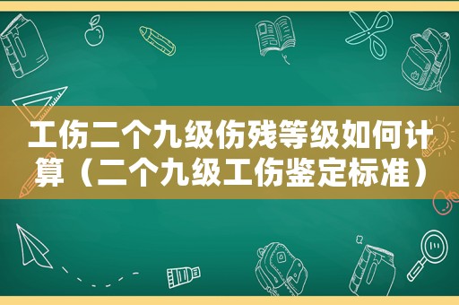 工傷二個(gè)九級(jí)傷殘等級(jí)如何計(jì)算（二個(gè)九級(jí)工傷鑒定標(biāo)準(zhǔn)）