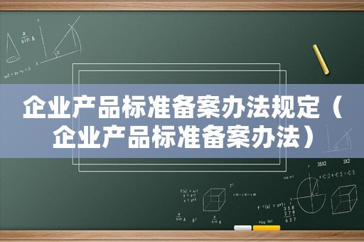 企業產品標準備案辦法規定（企業產品標準備案辦法）