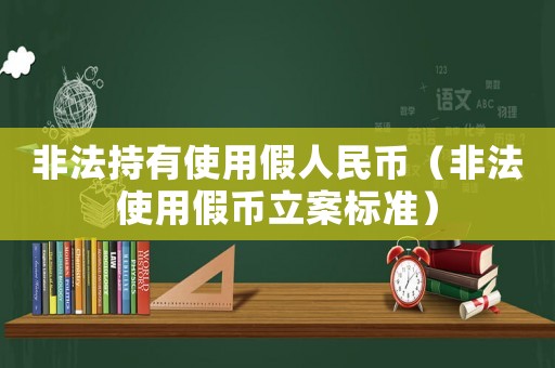 非法持有使用假人民幣（非法使用假幣立案標準）
