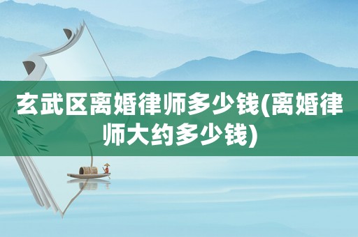 玄武區(qū)離婚律師多少錢(離婚律師大約多少錢)