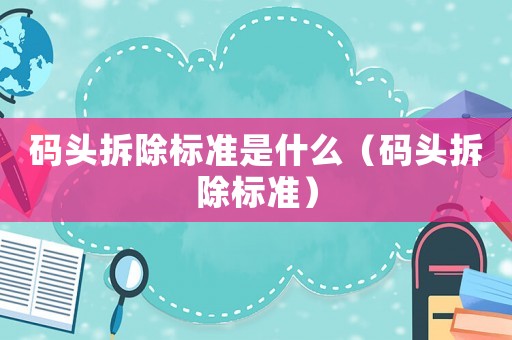 碼頭拆除標準是什么（碼頭拆除標準）