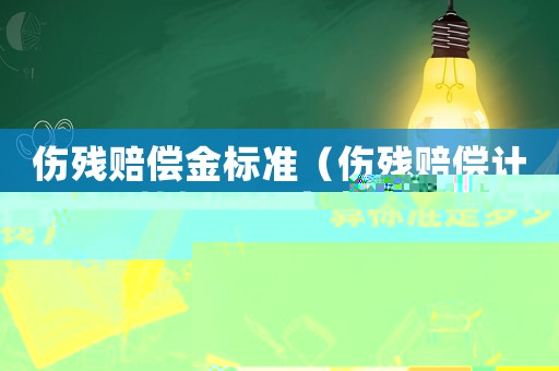 傷殘賠償金標準（傷殘賠償計算標準是多少錢）