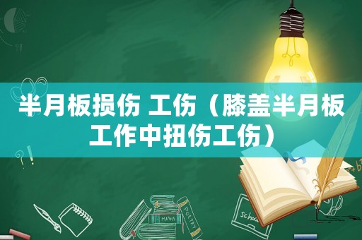 半月板損傷 工傷（膝蓋半月板工作中扭傷工傷）