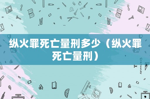 縱火罪死亡量刑多少（縱火罪死亡量刑）