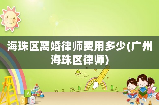 海珠區(qū)離婚律師費(fèi)用多少(廣州海珠區(qū)律師)