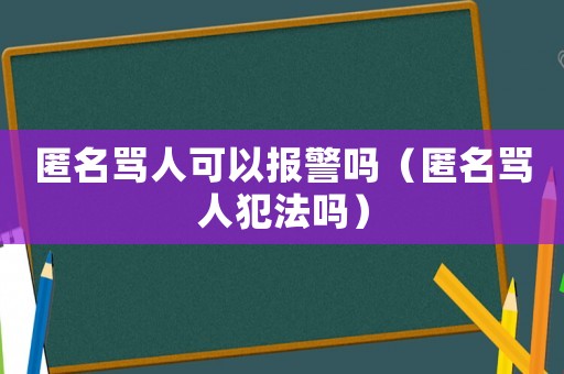 匿名罵人可以報警嗎（匿名罵人犯法嗎）
