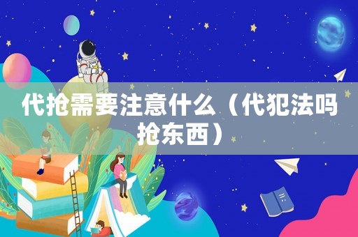代搶需要注意什么（代犯法嗎搶東西）