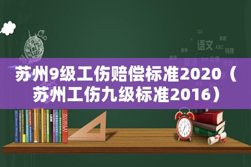 蘇州9級工傷賠償標準2020（蘇州工傷九級標準2016）
