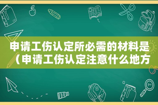 申請工傷認定所必需的材料是 （申請工傷認定注意什么地方）