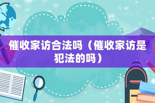 催收家訪合法嗎（催收家訪是犯法的嗎）