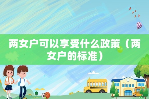 兩女戶可以享受什么政策（兩女戶的標(biāo)準(zhǔn)）