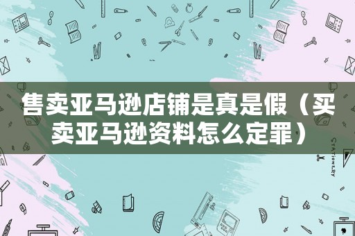 售賣亞馬遜店鋪是真是假（買賣亞馬遜資料怎么定罪）