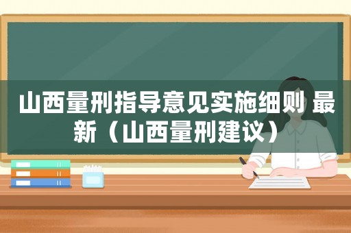 山西量刑指導意見實施細則 最新（山西量刑建議）