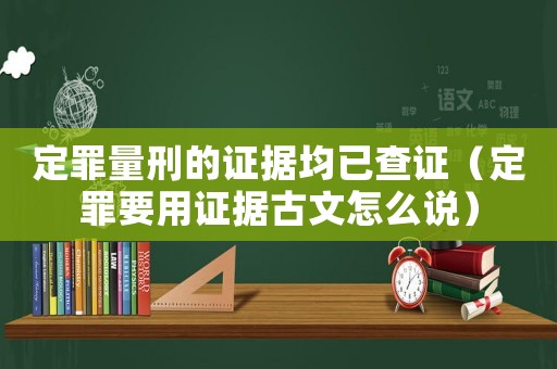 定罪量刑的證據均已查證（定罪要用證據古文怎么說）