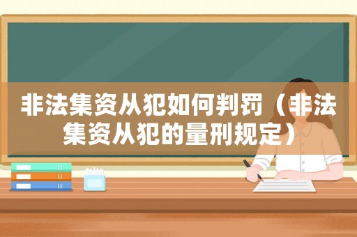 非法集資從犯如何判罰（非法集資從犯的量刑規(guī)定）
