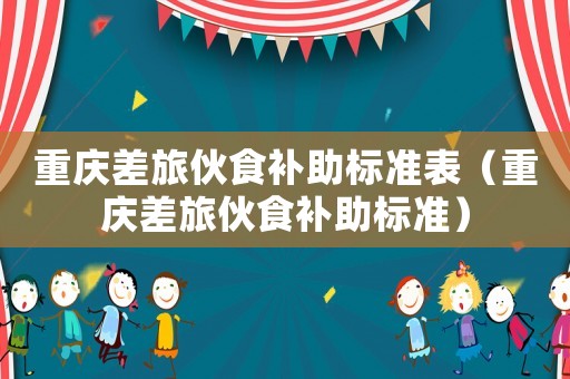 重慶差旅伙食補助標準表（重慶差旅伙食補助標準）