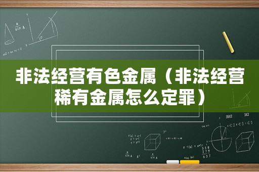 非法經(jīng)營有色金屬（非法經(jīng)營稀有金屬怎么定罪）