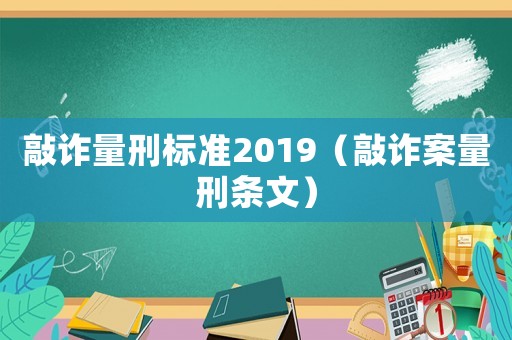 敲詐量刑標準2019（敲詐案量刑條文）
