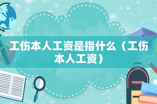 工傷本人工資是指什么（工傷本人工資）