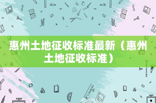 惠州土地征收標準最新（惠州土地征收標準）