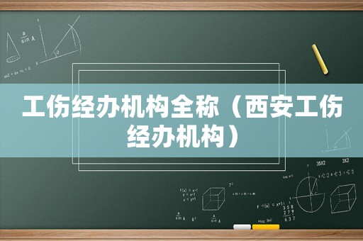 工傷經辦機構全稱（西安工傷經辦機構）