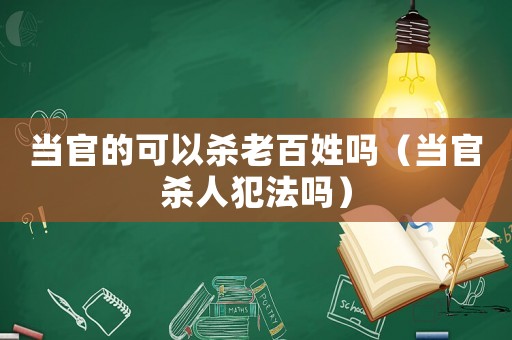 當官的可以殺老百姓嗎（當官殺人犯法嗎）