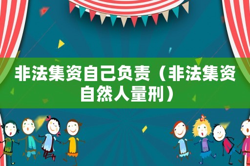 非法集資自己負責（非法集資自然人量刑）