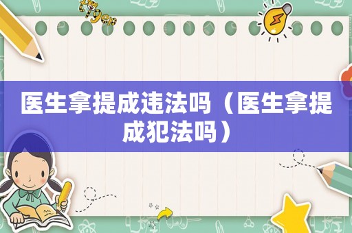 醫生拿提成違法嗎（醫生拿提成犯法嗎）