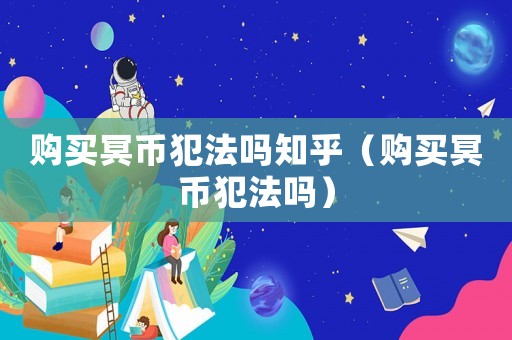 購買冥幣犯法嗎知乎（購買冥幣犯法嗎）