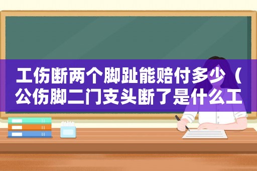 工傷斷兩個腳趾能賠付多少（公傷腳二門支頭斷了是什么工傷）