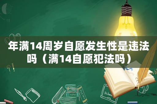 年滿14周歲自愿發生性是違法嗎（滿14自愿犯法嗎）
