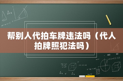 幫別人代拍車牌違法嗎（代人拍牌照犯法嗎）