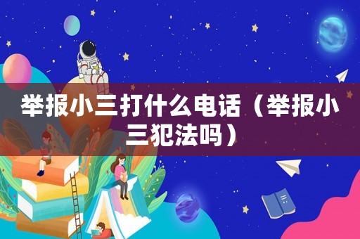 舉報(bào)小三打什么電話（舉報(bào)小三犯法嗎）