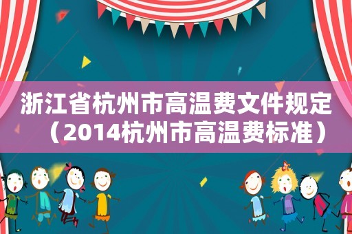 浙江省杭州市高溫費(fèi)文件規(guī)定（2014杭州市高溫費(fèi)標(biāo)準(zhǔn)）