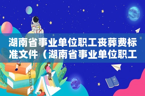 湖南省事業單位職工喪葬費標準文件（湖南省事業單位職工喪葬費標準）