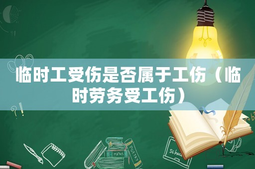 臨時工受傷是否屬于工傷（臨時勞務受工傷）