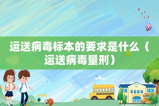 運送病毒標本的要求是什么（運送病毒量刑）