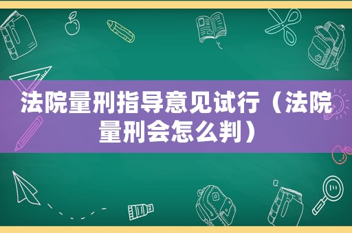 法院量刑指導意見試行（法院量刑會怎么判）