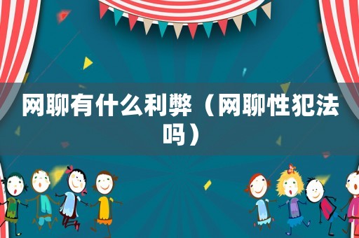 網(wǎng)聊有什么利弊（網(wǎng)聊性犯法嗎）