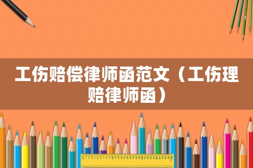 工傷賠償律師函范文（工傷理賠律師函）