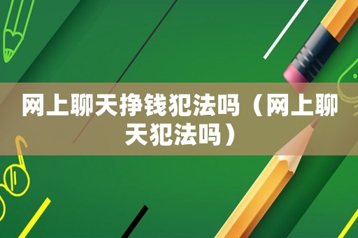 網上聊天掙錢犯法嗎（網上聊天犯法嗎）