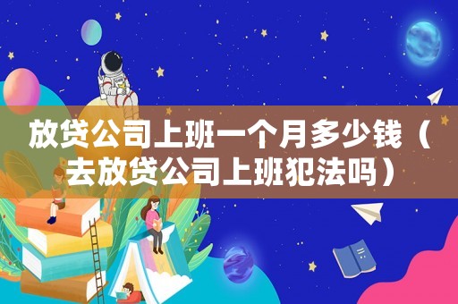 放貸公司上班一個月多少錢（去放貸公司上班犯法嗎）